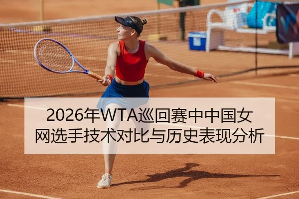 2026年WTA巡回赛中中国女网选手技术对比与历史表现分析