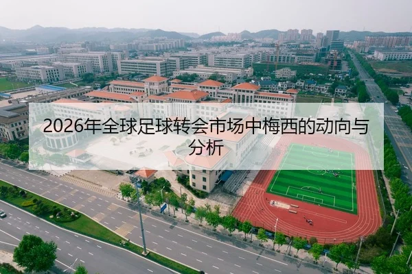 2026年全球足球转会市场中梅西的动向与分析