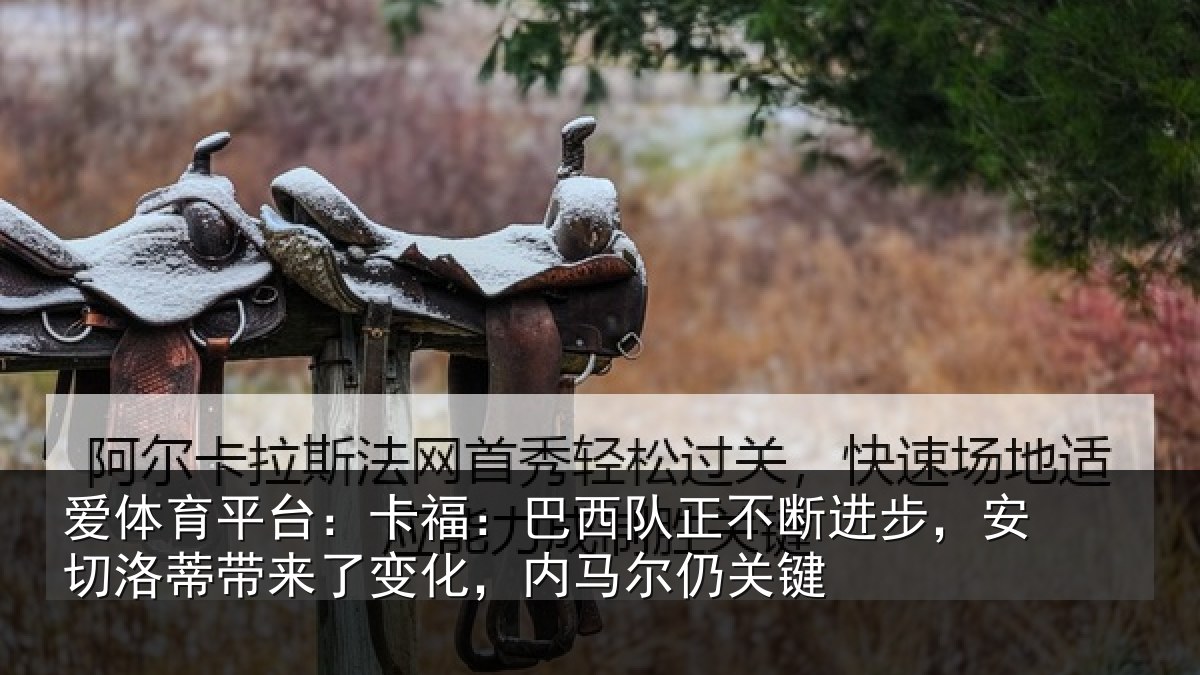 爱体育平台：卡福相关情况，安切相关情况马尔仍关键
