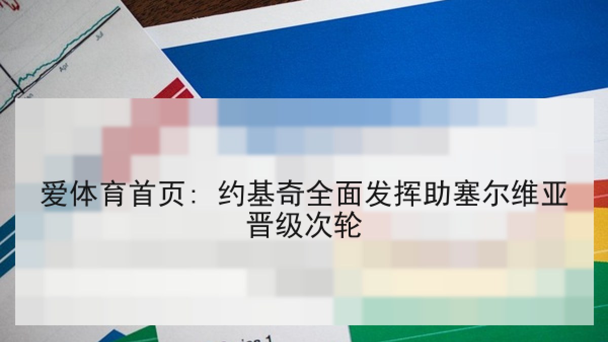 爱体育首页: 约基奇全面发挥助塞尔维亚晋级次轮 爱体育首页: 约基奇全面发挥助塞尔维亚晋级次轮