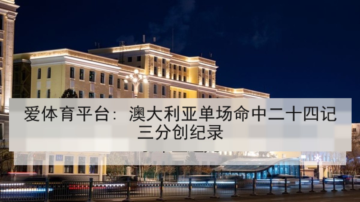 爱体育平台: 澳大利亚单场命中二十四记三分创纪录