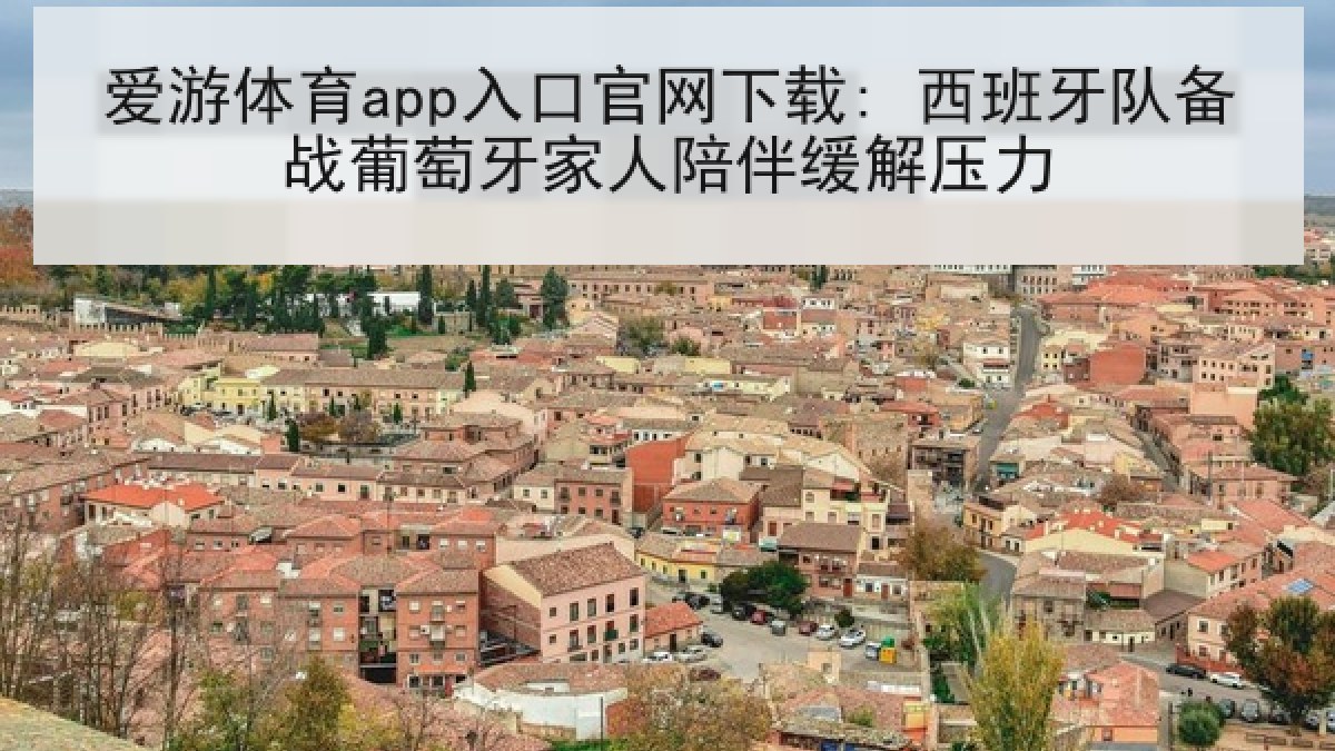 爱游体育app入口官网下载: 西班牙队备战葡萄牙家人陪伴缓解压力