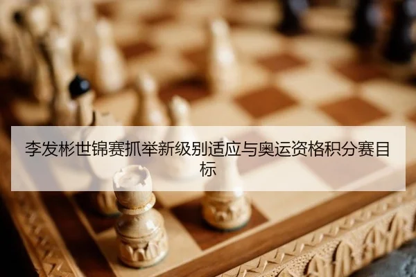 李发彬世锦赛抓举新级别适应与奥运资格积分赛目标