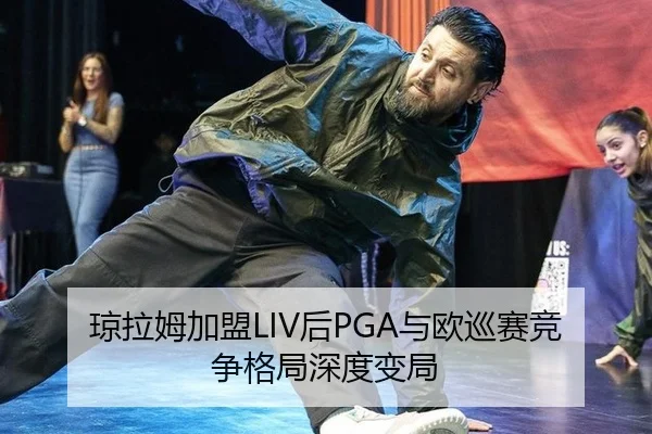 琼拉姆加盟LIV后PGA与欧巡赛竞争格局深度变局