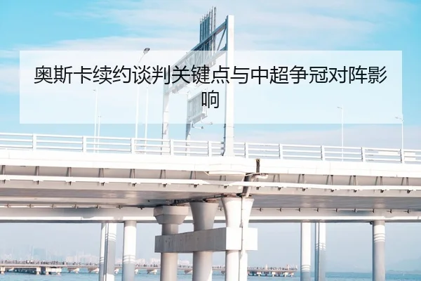 奥斯卡续约谈判关键点与中超争冠对阵影响