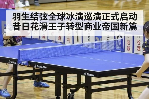 羽生结弦全球冰演巡演正式启动 昔日花滑王子转型商业帝国新篇