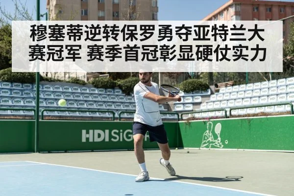 穆塞蒂逆转保罗勇夺亚特兰大赛冠军 赛季首冠彰显硬仗实力