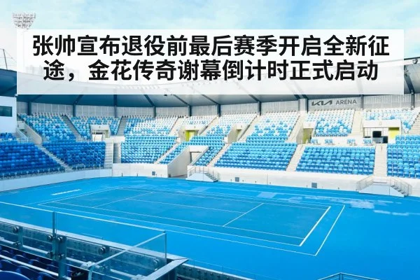 张帅宣布退役前最后赛季开启全新征途，金花传奇谢幕倒计时正式启动