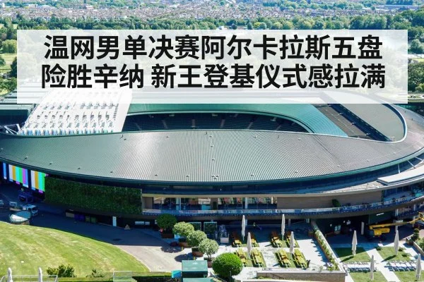 温网男单决赛阿尔卡拉斯五盘险胜辛纳 新王登基仪式感拉满