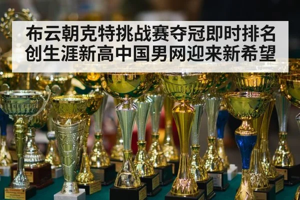 布云朝克特挑战赛夺冠即时排名创生涯新高中国男网迎来新希望