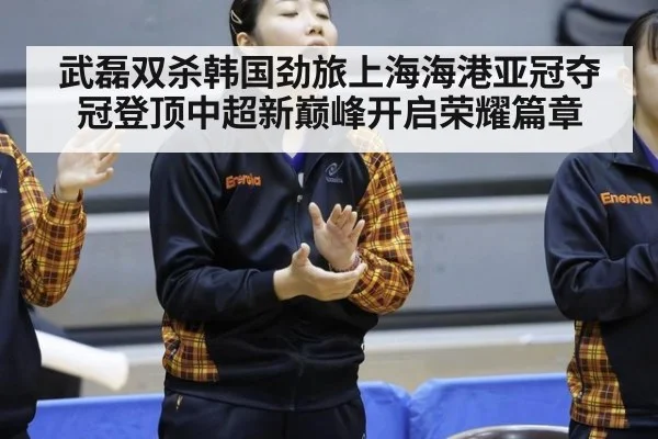 武磊双杀韩国劲旅上海海港亚冠夺冠登顶中超新巅峰开启荣耀篇章